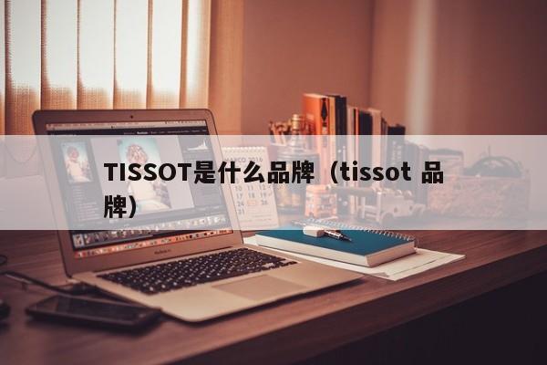 TISSOT是什么品牌（tissot 品牌）