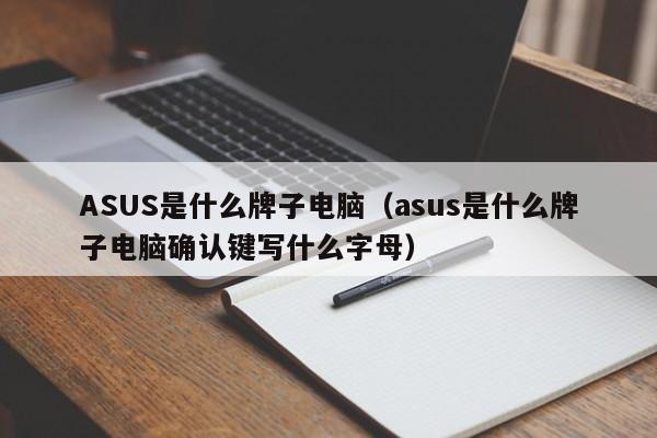 ASUS是什么牌子电脑（asus是什么牌子电脑确认键写什么字母）