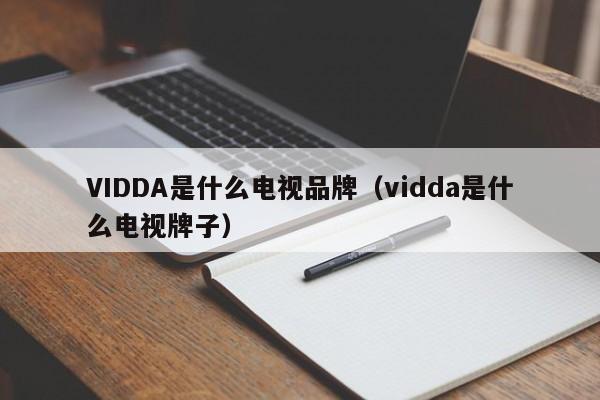 VIDDA是什么电视品牌（vidda是什么电视牌子）