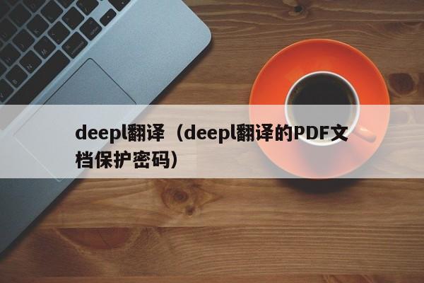 deepl翻译（deepl翻译的PDF文档保护密码）