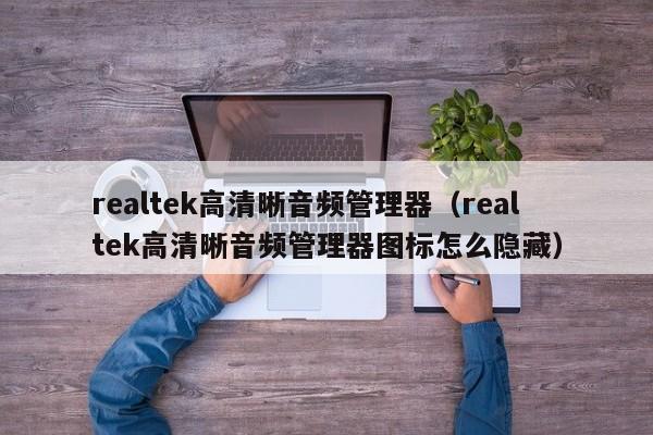 realtek高清晰音频管理器（realtek高清晰音频管理器图标怎么隐藏）