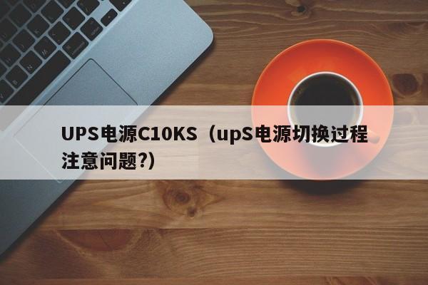 UPS电源C10KS（upS电源切换过程注意问题?）