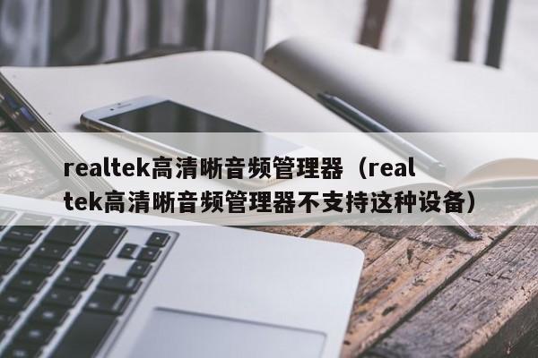 realtek高清晰音频管理器（realtek高清晰音频管理器不支持这种设备）