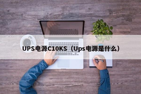 UPS电源C10KS（Ups电源是什么）