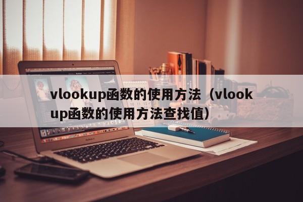 vlookup函数的使用方法（vlookup函数的使用方法查找值）