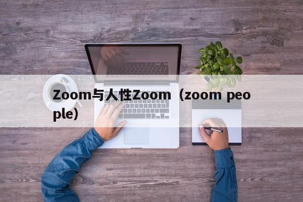 Zoom与人性Zoom（zoom people）