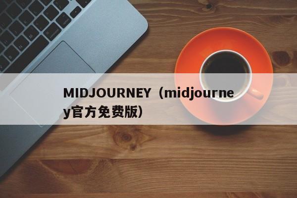 MIDJOURNEY（midjourney官方免费版）