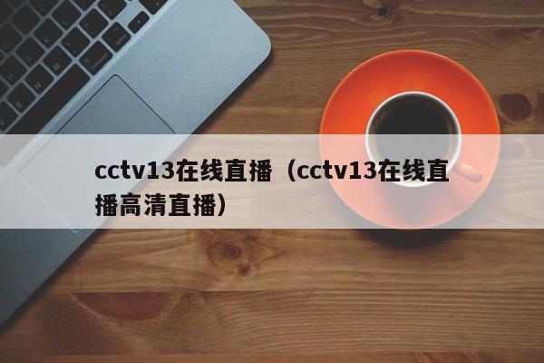 cctv13在线直播（cctv13在线直播高清直播）
